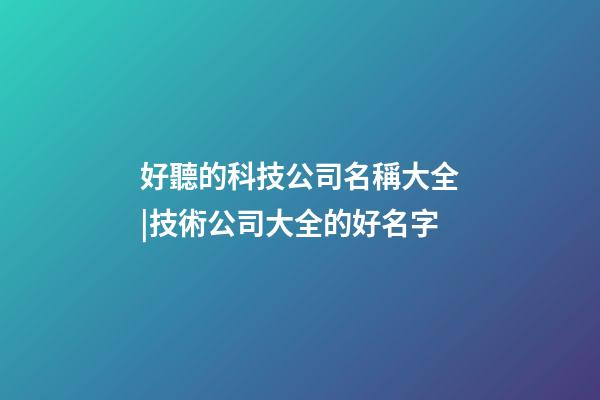 好聽的科技公司名稱大全|技術公司大全的好名字-第1張-公司起名-玄機派
